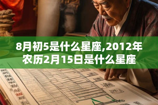 8月初5是什么星座,2012年农历2月15日是什么星座