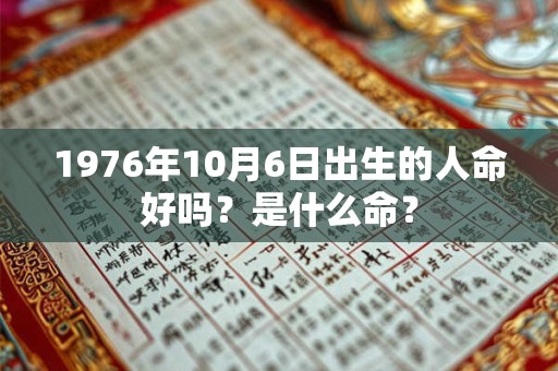 1976年10月6日出生的人命好吗？是什么命？