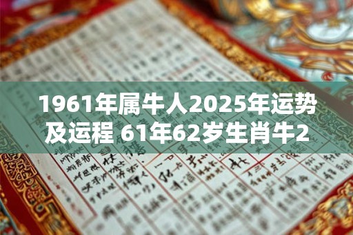 1961年属牛人2025年运势及运程 61年62岁生肖牛2025年每月运势