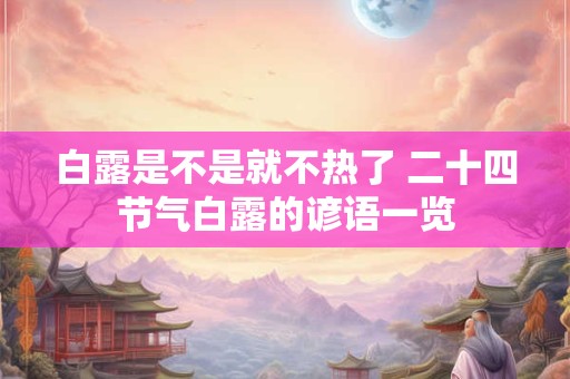 白露是不是就不热了 二十四节气白露的谚语一览
