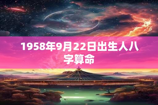 1958年9月22日出生人八字算命