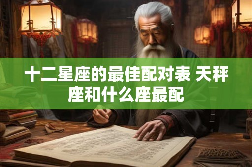 十二星座的最佳配对表 天秤座和什么座最配