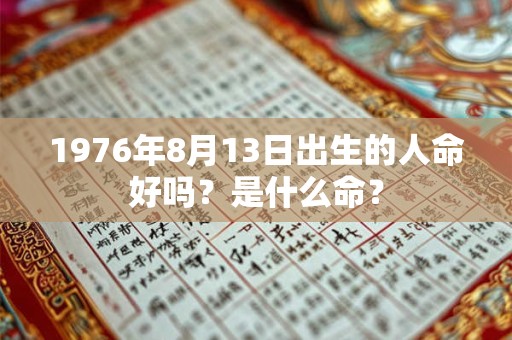 1976年8月13日出生的人命好吗？是什么命？