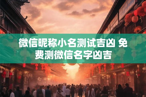 微信昵称小名测试吉凶 免费测微信名字凶吉