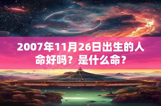 2007年11月26日出生的人命好吗？是什么命？