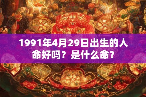 1991年4月29日出生的人命好吗？是什么命？