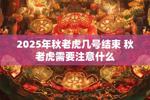 2026年秋老虎几号结束 秋老虎需要注意什么