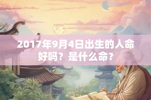 2017年9月4日出生的人命好吗？是什么命？