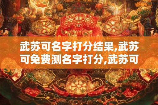 武苏可名字打分结果,武苏可免费测名字打分,武苏可周易免费测名字打分