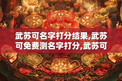武苏可名字打分结果,武苏可免费测名字打分,武苏可周易免费测名字打分