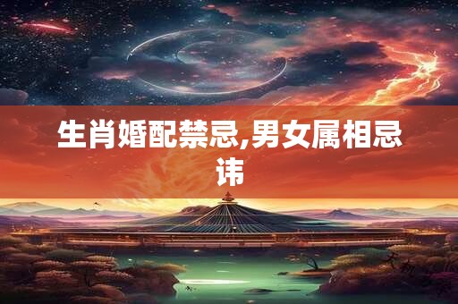 生肖婚配禁忌,男女属相忌讳