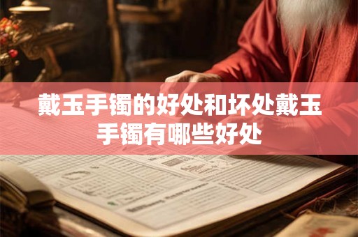 戴玉手镯的好处和坏处戴玉手镯有哪些好处