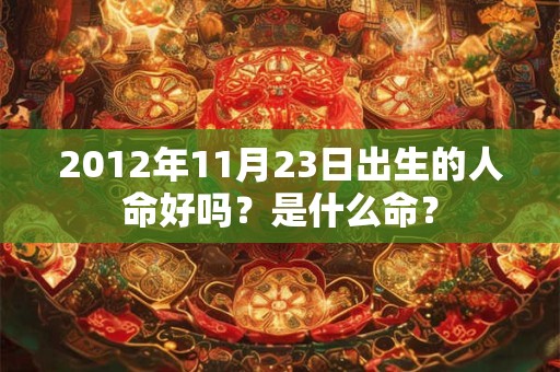 2012年11月23日出生的人命好吗？是什么命？