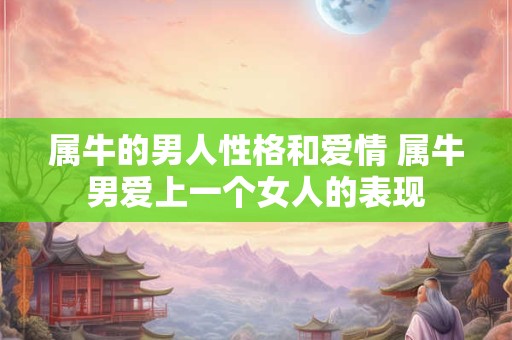 属牛的男人性格和爱情 属牛男爱上一个女人的表现