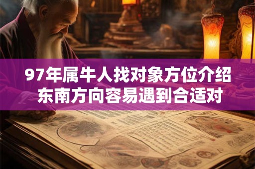 97年属牛人找对象方位介绍 东南方向容易遇到合适对象