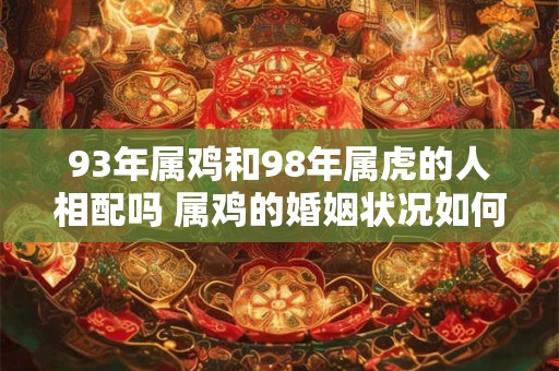 93年属鸡和98年属虎的人相配吗 属鸡的婚姻状况如何