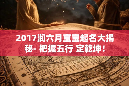 2017润六月宝宝起名大揭秘- 把握五行 定乾坤！