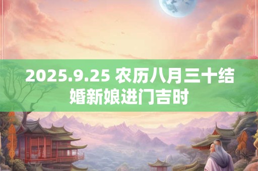 2025.9.25 农历八月三十结婚新娘进门吉时