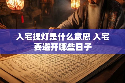 入宅提灯是什么意思 入宅要避开哪些日子