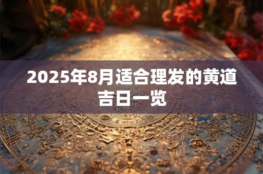 2025年8月适合理发的黄道吉日一览