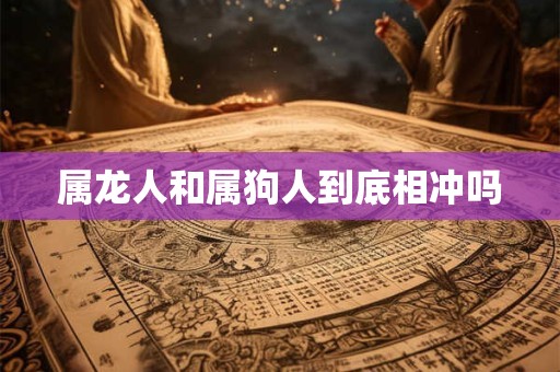 属龙人和属狗人到底相冲吗
