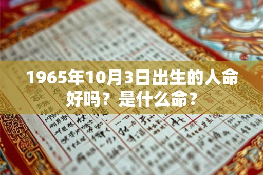 1965年10月3日出生的人命好吗？是什么命？