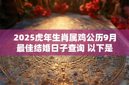 2025虎年生肖属鸡公历9月最佳结婚日子查询 以下是好日子