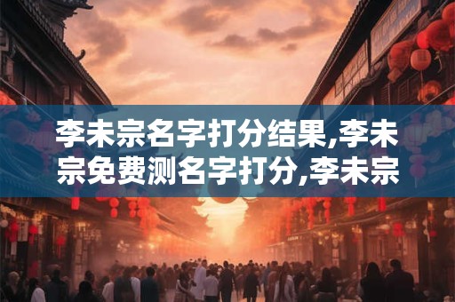 李未宗名字打分结果,李未宗免费测名字打分,李未宗周易免费测名字打分