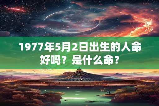 1977年5月2日出生的人命好吗？是什么命？