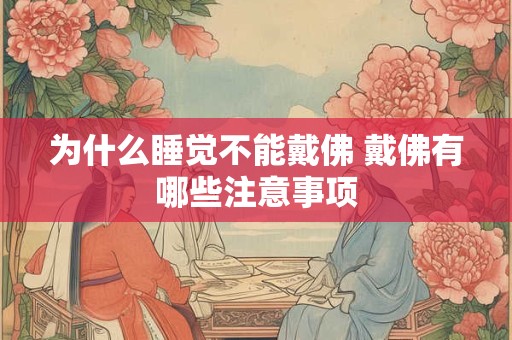 为什么睡觉不能戴佛 戴佛有哪些注意事项
