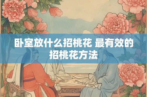 卧室放什么招桃花 最有效的招桃花方法