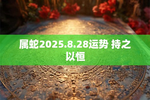 属蛇2025.8.28运势 持之以恒