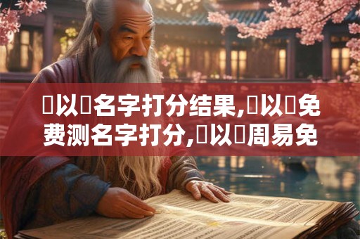 详细阅读:趙以豐名字打分结果,趙以豐免费测名字打分,趙以豐周易免费测名字打分 趙以豐名字打分结果,趙以豐免费测名字打分,趙以豐周易免费测名字打分