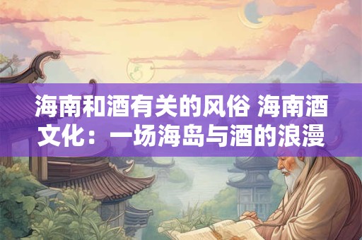 海南和酒有关的风俗 海南酒文化：一场海岛与酒的浪漫邂逅