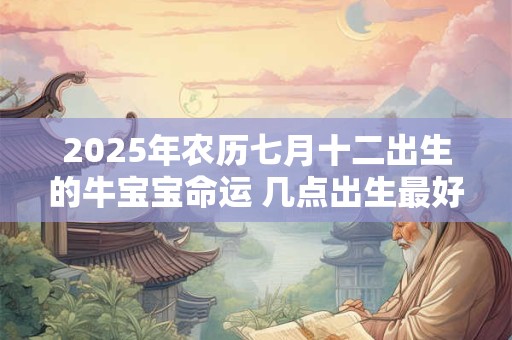 2025年农历七月十二出生的牛宝宝命运 几点出生最好命