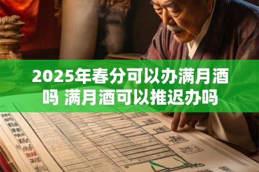 2026年春分可以办满月酒吗 满月酒可以推迟办吗