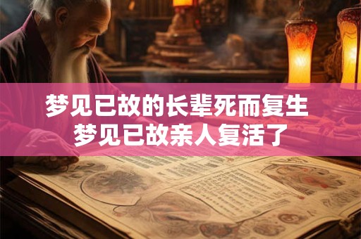 梦见已故的长辈死而复生 梦见已故亲人复活了