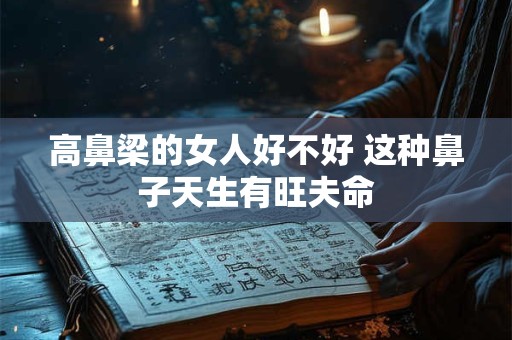 高鼻梁的女人好不好 这种鼻子天生有旺夫命