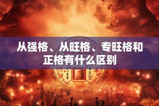 从强格、从旺格、专旺格和正格有什么区别