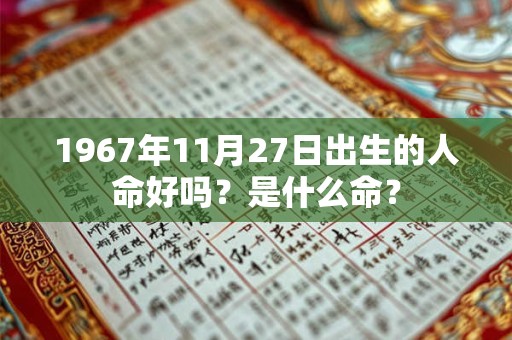 1967年11月27日出生的人命好吗？是什么命？