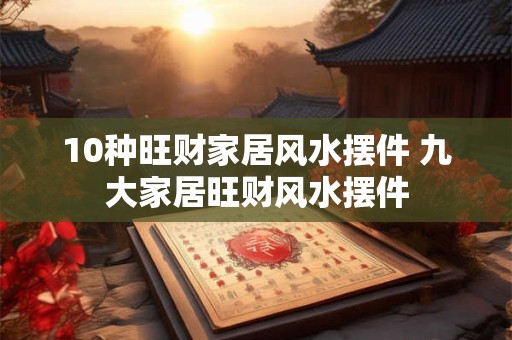 10种旺财家居风水摆件 九大家居旺财风水摆件