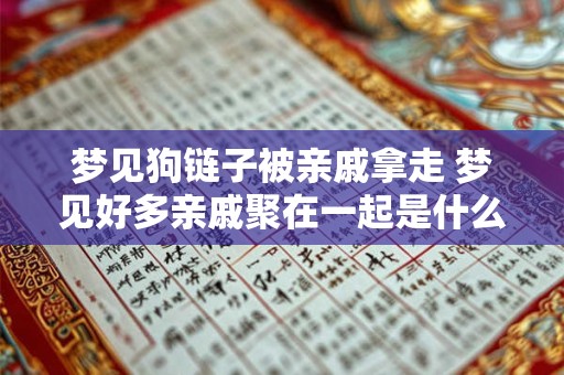 梦见狗链子被亲戚拿走 梦见好多亲戚聚在一起是什么意思