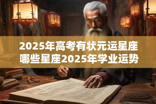 2025年高考有状元运星座 哪些星座2025年学业运势旺盛