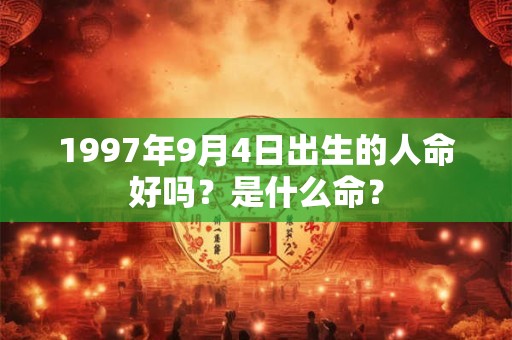 1997年9月4日出生的人命好吗？是什么命？