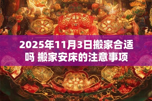 2026年11月3日搬家合适吗 搬家安床的注意事项 2026年11月3日搬家合适吗 搬家安床的注意事项