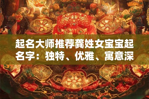 起名大师推荐龚姓女宝宝起名字：独特、优雅、寓意深远