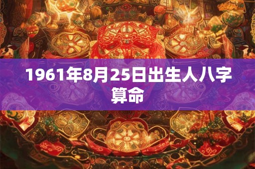 1961年8月25日出生人八字算命