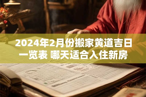 2024年2月份搬家黄道吉日一览表 哪天适合入住新房