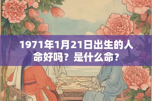 1971年1月21日出生的人命好吗？是什么命？