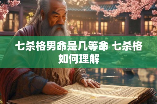 七杀格男命是几等命 七杀格如何理解